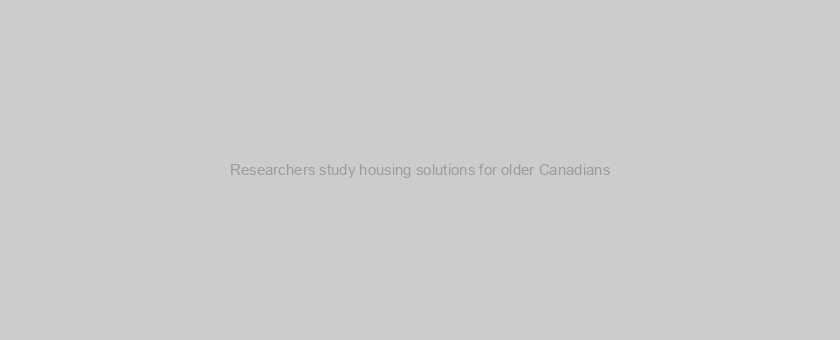 Researchers study housing solutions for older Canadians